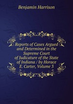 Reports of Cases Argued and Determined in the Supreme Court of Judicature of the State of Indiana / by Horace E. Carter, Volume 3