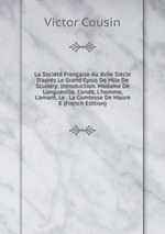 La Socit Franaise Au Xviie Sicle D`aprs Le Grand Cyrus De Mlle De Scudry: Introduction. Madame De Longueville. Cond, L`homme, L`amant, Le . La Comtesse De Maure E (French Edition)