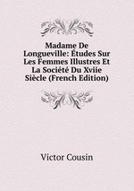 Madame De Longueville: tudes Sur Les Femmes Illustres Et La Socit Du Xviie Sicle (French Edition)
