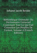Bibliothque Orientale: Ou Dictionnaire Universel Contenant Tout Ce Qui Fait Connotre Les Peuples De L`orient, Volume 4 (French Edition)