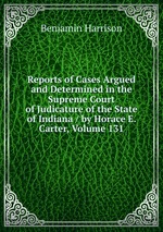 Reports of Cases Argued and Determined in the Supreme Court of Judicature of the State of Indiana / by Horace E. Carter, Volume 131