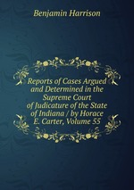 Reports of Cases Argued and Determined in the Supreme Court of Judicature of the State of Indiana / by Horace E. Carter, Volume 55