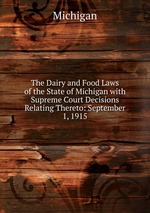 The Dairy and Food Laws of the State of Michigan with Supreme Court Decisions Relating Thereto: September 1, 1915