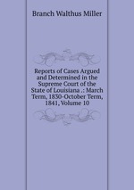 Reports of Cases Argued and Determined in the Supreme Court of the State of Louisiana .: March Term, 1830-October Term, 1841, Volume 10