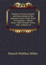 Reports of Cases Argued and Determined in the Supreme Court of the State of Louisiana .: March Term, 1830-October Term, 1841, Volume 18