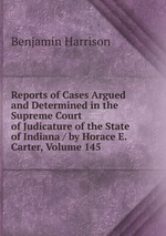 Reports of Cases Argued and Determined in the Supreme Court of Judicature of the State of Indiana / by Horace E. Carter, Volume 145