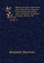 Reports of Cases Argued and Determined in the Supreme Court of Judicature of the State of Indiana / by Horace E. Carter, Volume 149