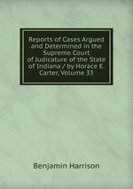 Reports of Cases Argued and Determined in the Supreme Court of Judicature of the State of Indiana / by Horace E. Carter, Volume 33