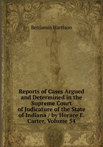 Reports of Cases Argued and Determined in the Supreme Court of Judicature of the State of Indiana / by Horace E. Carter, Volume 54