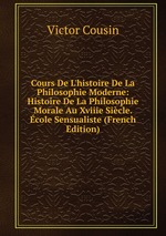 Cours De L`histoire De La Philosophie Moderne: Histoire De La Philosophie Morale Au Xviiie Sicle. cole Sensualiste (French Edition)