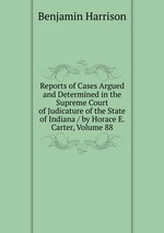 Reports of Cases Argued and Determined in the Supreme Court of Judicature of the State of Indiana / by Horace E. Carter, Volume 88