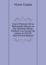 Cours D`histoire De La Philosophie Morale Au Dix-Huitime Sicle: Profess a La Facult De Lettres in 1819 Et 1820 (French Edition)