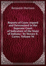Reports of Cases Argued and Determined in the Supreme Court of Judicature of the State of Indiana / by Horace E. Carter, Volume 94