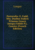 Pastoralia: E. Codd. Mss. Duobus Italicis Primum Graece Integra Edidit P.L. Courier (French Edition)