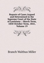 Reports of Cases Argued and Determined in the Supreme Court of the State of Louisiana .: March Term, 1830-October Term, 1841, Volume 19