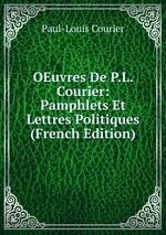 OEuvres De P.L. Courier: Pamphlets Et Lettres Politiques (French Edition)