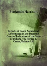 Reports of Cases Argued and Determined in the Supreme Court of Judicature of the State of Indiana / by Horace E. Carter, Volume 150