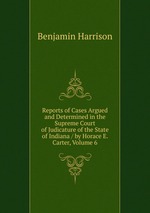 Reports of Cases Argued and Determined in the Supreme Court of Judicature of the State of Indiana / by Horace E. Carter, Volume 6