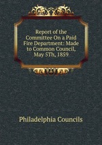 Report of the Committee On a Paid Fire Department: Made to Common Council, May 5Th, 1859