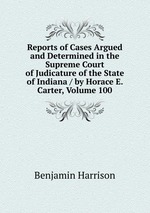 Reports of Cases Argued and Determined in the Supreme Court of Judicature of the State of Indiana / by Horace E. Carter, Volume 100