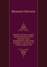 Reports of Cases Argued and Determined in the Supreme Court of Judicature of the State of Indiana / by Horace E. Carter, Volume 130