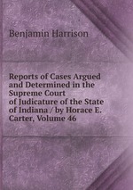 Reports of Cases Argued and Determined in the Supreme Court of Judicature of the State of Indiana / by Horace E. Carter, Volume 46