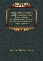 Reports of Cases Argued and Determined in the Supreme Court of Judicature of the State of Indiana / by Horace E. Carter, Volume 7
