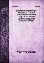 Elements of Psychology,: Included in a Critical Examination of Locke`s Essay On the Human Understanding, with Additional Pieces