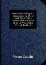 Instruction Publique .: Discussions De 1843, 1844, 1845, 1846.-Dfense De L`universit Et De La Philosophie (French Edition)