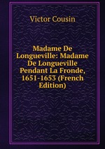Madame De Longueville: Madame De Longueville Pendant La Fronde, 1651-1653 (French Edition)