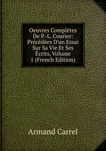 Oeuvres Compltes De P.-L. Courier: Prcdes D`un Essai Sur Sa Vie Et Ses crits, Volume 1 (French Edition)