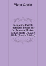 Jacqueline Pascal: Premires tudes Sur Les Femmes Illustres Et La Socit Du Xviie Sicle (French Edition)