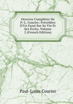Oeuvres Compltes De P.-L. Courier: Prcdes D`Un Essai Sur Sa Vie Et Ses crits, Volume 2 (French Edition)