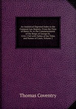 An Analytical Digested Index to the Common Law Reports: From the Time of Henry Iii. to the Commencement of the Reign of George Iii. 1216-1760 with Tables of the Titles and Names of Cases, Volume 2