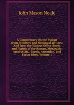 A Commentary On the Psalms from Primitive and Medival Writers: And from the Various Office-Books and Hymns of the Roman, Mozarabic, Ambrosian, . Coptic, Armenian, and Syriac Rites, Volume 1
