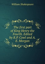 The first part of King Henry the Fourth. Edited by R.P. Cowl and A.E. Morgan