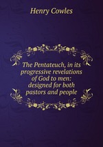 The Pentateuch, in its progressive revelations of God to men: designed for both pastors and people