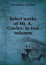 Select works of Mr. A. Cowley: in two volumes