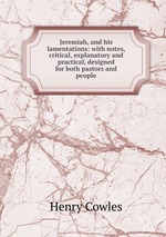 Jeremiah, and his lamentations: with notes, critical, explanatory and practical, designed for both pastors and people