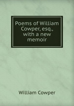 Poems of William Cowper, esq., with a new memoir