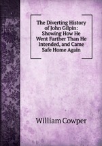 The Diverting History of John Gilpin: Showing How He Went Farther Than He Intended, and Came Safe Home Again