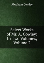 Select Works of Mr. A. Cowley: In Two Volumes, Volume 2