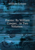 Poems: By William Cowper, . in Two Volumes.