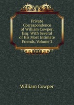 Private Correspondence of William Cowper, Esq: With Several of His Most Intimate Friends, Volume 2