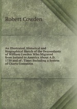 An Illustrated, Historical and Biographical Sketch of the Descendants of William Cowden Who Migrated from Ireland to America About A.D. 1730 and of . Time: Including a System of Charts Connectin