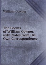The Poems of William Cowper, with Notes from His Own Correspondence