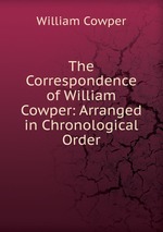 The Correspondence of William Cowper: Arranged in Chronological Order