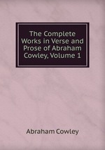 The Complete Works in Verse and Prose of Abraham Cowley, Volume 1