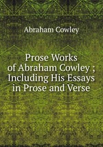 Prose Works of Abraham Cowley ; Including His Essays in Prose and Verse