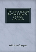 The Task. Followed By Tirocinium: Or, a Review of Schools